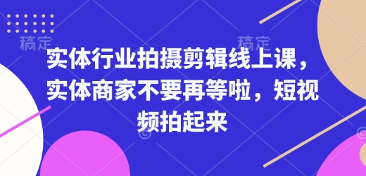 实体行业拍摄剪辑线上课，实体商家不要再等啦，短视频拍起来-一号资源库