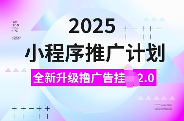 2025小程序推广计划，全新升级撸广告挂JI2.0玩法，日入多张，小白可做【揭秘】-一号资源库