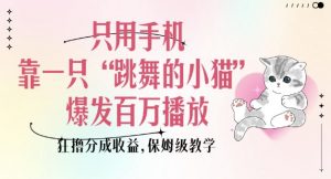 只用手机靠一只“跳舞的小猫”爆发百万播放，狂撸分成收益，保姆级教学-一号资源库