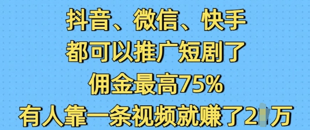 抖音微信快手都可以推广短剧了，佣金最高75%，有人靠一条视频就挣了2W-一号资源库