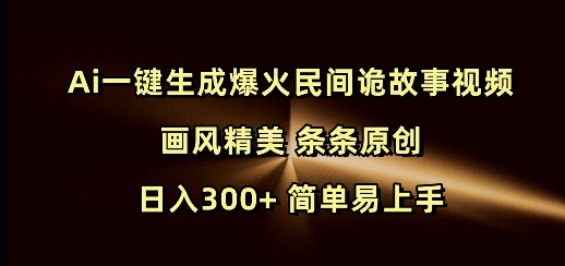 Ai一键生成爆火民间诡故事视频 画风精美 条条原创 日入300+ 简单易上手-一号资源库
