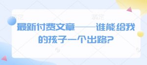 最新付费文章——谁能给我的孩子一个出路?-一号资源库