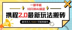 一部手机10分钟AI搞定,携程2.0最新玩法搬砖,新手月入1500+可矩阵操作-一号资源库