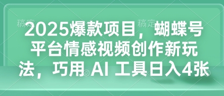 2025爆款项目，蝴蝶号平台情感视频创作新玩法，巧用 AI 工具日入4张-一号资源库