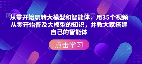 从零开始玩转大模型和智能体，​用35个视频从零开始普及大模型的知识，并教大家搭建自己的智能体-一号资源库