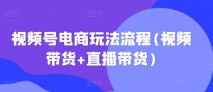 视频号电商玩法流程,视频带货+直播带货【更新2025年1月】-一号资源库