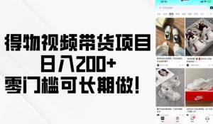 得物视频带货项目,日入200+,零门槛可长期做!-一号资源库