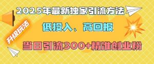 2025年最新独家引流方法，低投入高回报？当日引流300+精准创业粉-一号资源库