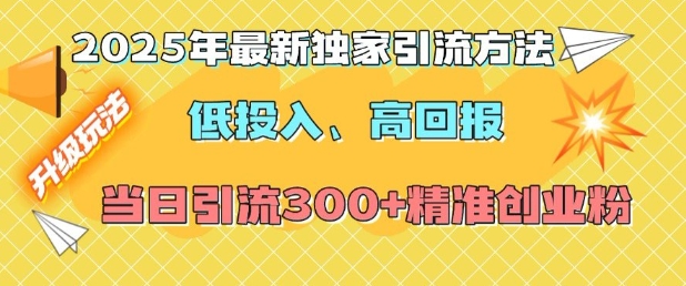 2025年最新独家引流方法，低投入高回报？当日引流300+精准创业粉-一号资源库