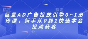 巨量AD广告投放引擎0~1必修课，新手从0到1快速学会投流获客-一号资源库