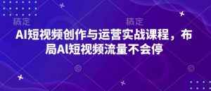 AI短视频创作与运营实战课程,布局Al短视频流量不会停-一号资源库