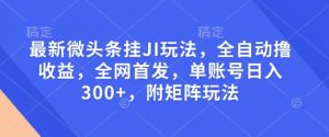 最新微头条挂JI玩法，全自动撸收益，全网首发，单账号日入300+，附矩阵玩法【揭秘】-一号资源库