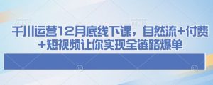 千川运营12月底线下课,自然流+付费+短视频让你实现全链路爆单-一号资源库