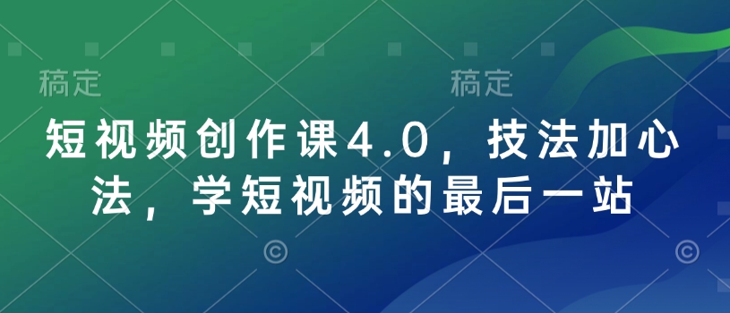 短视频创作课4.0，技法加心法，学短视频的最后一站-一号资源库