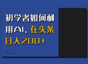 初学者如何利用AI，在头条日入200+-一号资源库
