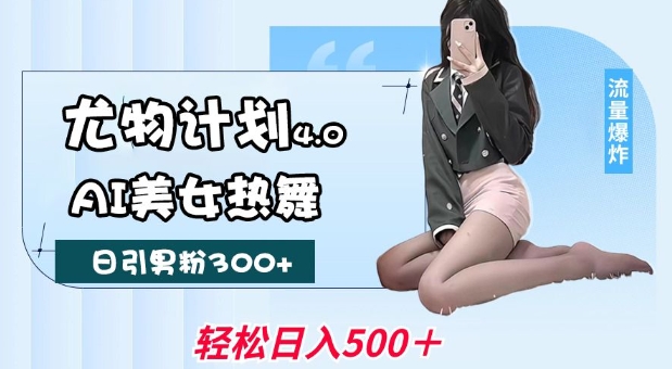 尤物计划4.0，AI美女热舞引爆流量，不限流不封号，轻松月入1W+-一号资源库