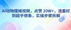 AI动物摆摊视频，点赞 20W+，流量好到超乎想象，实操步骤拆解-一号资源库