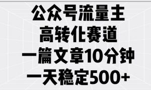 公众号流量主高转化赛道，一篇文章10分钟，一天稳定5张-一号资源库