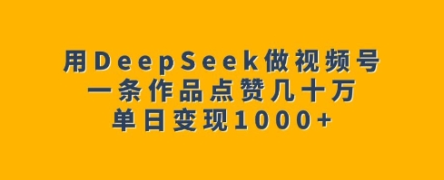 用DeepSeek做视频号，一条作品点赞几十万，单日变现1k-一号资源库