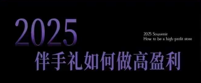 2025伴手礼如何做高盈利门店，小白保姆级伴手礼开店指南，伴手礼最新实战10大攻略，突破获客瓶颈-一号资源库
