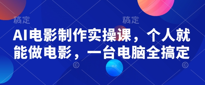 AI电影制作实操课，个人就能做电影，一台电脑全搞定-一号资源库
