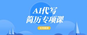 AI代写简历专项课,全网最全面的最简单的简历修改教程,一单15-50元,首月盈利5000+-一号资源库