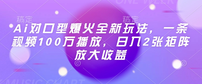 Ai对口型爆火全新玩法，一条视频100万播放，日入2张矩阵放大收益-一号资源库