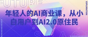 年轻人的AI商业课，从小白用户到AI2.0原住民-一号资源库