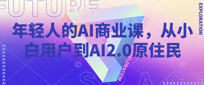 年轻人的AI商业课，从小白用户到AI2.0原住民-一号资源库