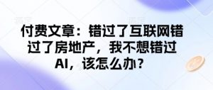 付费文章:错过了互联网错过了房地产,我不想错过AI,该怎么办?-一号资源库