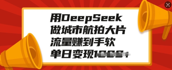 用DeepSeek做城市航拍大片，流量赚到手软，单日变现多张-一号资源库