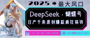 DeepSeek+蝴蝶号,2025年最大风口,日产千条原创爆款,轻松月入破W-一号资源库
