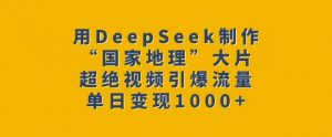 用DeepSeek制作“国家地理”大片,超绝视频引爆流量,单日变现多张-一号资源库