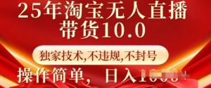 25年淘宝无人直播带货10.0   独家技术，不违规，不封号，操作简单，日入多张【揭秘】-一号资源库