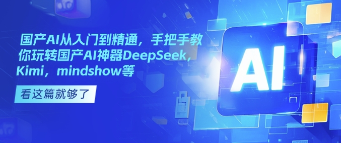 国产AI从入门到精通，手把手教你玩转国产AI神器DeepSeek，Kimi，mindshow等-一号资源库