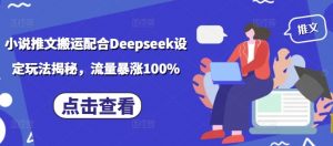 小说推文搬运配合Deepseek设定玩法揭秘，流量暴涨100%-一号资源库