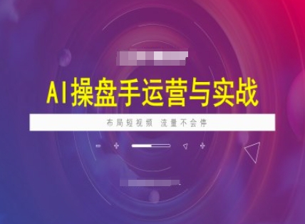 AI操盘手运营实战课程，布局短祝频，流量不会停-一号资源库