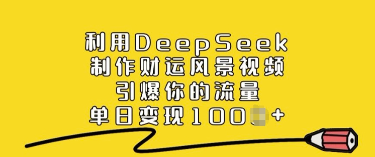 利用DeepSeek制作财运风景视频，引爆你的流量，单日变现多张-一号资源库