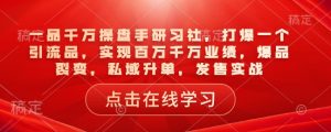 一品千万操盘手研习社，打爆一个引流品，实现百万千万业绩，爆品裂变，私域升单，发售实战-一号资源库