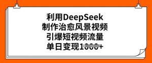 利用DeepSeek制作治愈风景视频，引爆短视频流量，单日变现多张-一号资源库