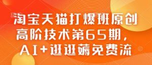 淘宝天猫打爆班原创高阶技术第65期，AI+逛逛薅免费流-一号资源库