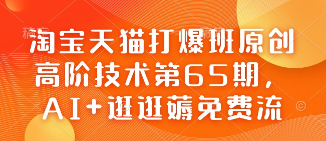 淘宝天猫打爆班原创高阶技术第65期，AI+逛逛薅免费流-一号资源库