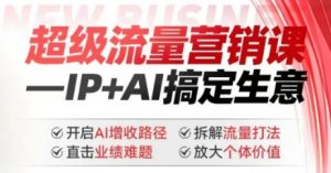 2025年超级流量营销课，IP+AI搞定生意，开启AI增收路径 直击业绩难题 拆解流量打法 放大个体价值-一号资源库
