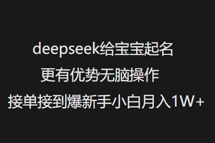 deepseek给宝宝起名更有优势无脑操作接单接到爆新手小白月入1W+-一号资源库