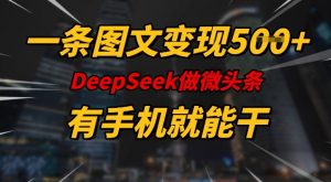 一条图文变现5张，DeeSeep微头条，有手机就能做-一号资源库