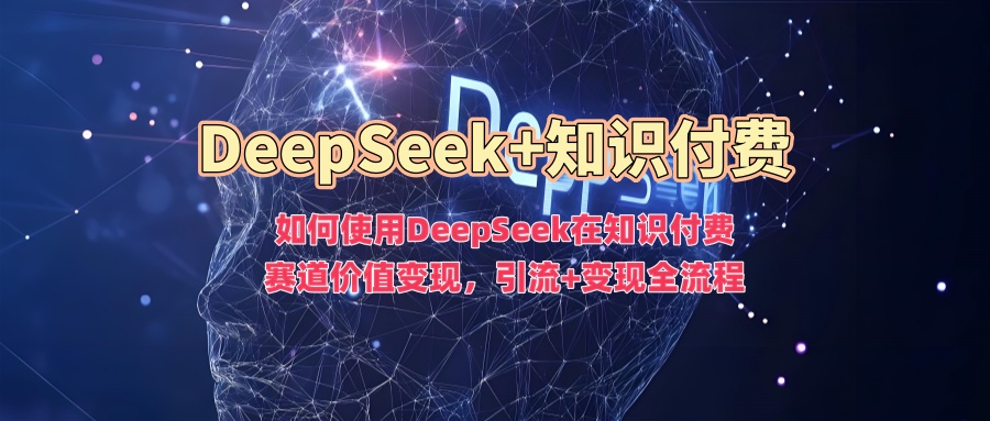 如何使用DeepSeek在知识付费赛道价值变现，引流+变现全流程-一号资源库