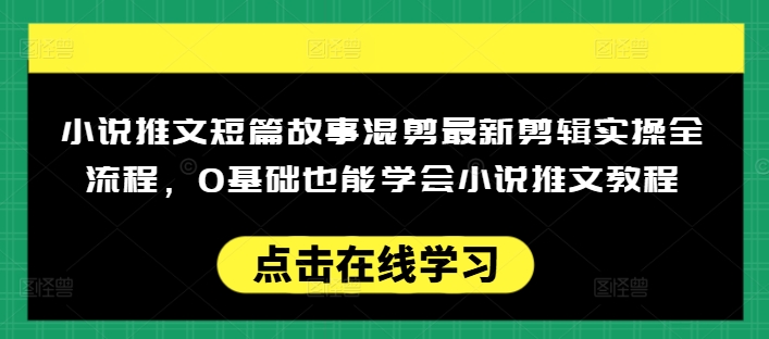 小说推文短篇故事混剪最新剪辑实操全流程，0基础也能学会小说推文教程，肯干多发日入多张-一号资源库