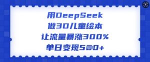 用DeepSeek做3D儿童绘本，让流量暴涨300%，单日变现多张-一号资源库