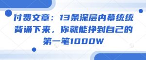 付费文章：13条深层内幕统统背诵下来，你就能挣到自己的第一笔1000W-一号资源库