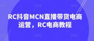 RC抖音MCN直播带货电商运营，RC电商教程-一号资源库